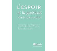L'espoir Et La Guérison Après Un Suicide: Guide Pratique Pour Les Personnes Qui Ont Perdu Un Proche À La Suite D'un Suicide En Ontario