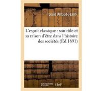 L'esprit classique : son rôle et sa raison d'être dans l'histoire des sociétés Louis Arnaud-Jeanti (Auteur)