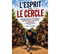 L'ESPRIT DANS LE CERCLE.: PSYCHOLOGIE DE LA PÉTANQUE : COMMENT GÉRER LA NERVOSITÉ, RESTER CALME ET PROFITER DU JEU.
