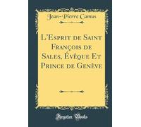 L'Esprit de Saint François de Sales, Évêque Et Prince de Genève (Classic Reprint)