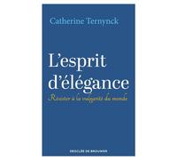 L'esprit d'élégance Résister à la vulgarité du monde - Catherine Ternynck - Des De Brouwer - broché - Essai