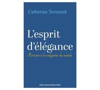 L'esprit d'élégance Résister à la vulgarité du monde - Catherine Ternynck - Desclée De Brouwer - ebook (ePub) - Essai