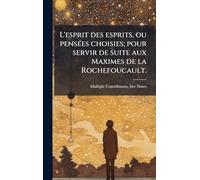 L'esprit des esprits, ou pensÃ(c)es choisies; pour servir de suite aux Maximes de la Rochefoucault.