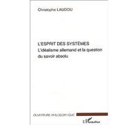 L'Esprit des systèmes L'idéalisme allemand et la question du savoir absolu - Christophe Laudou - L'harmattan - broché - Essai