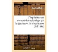 L'Esprit français constitutionnel assiégé par les jésuites et les doctrinaires Charles (maitre) (Auteur)