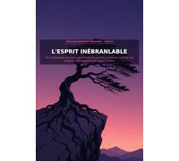 L'ESPRIT INÉBRANLABLE: 20 compétences concrètes pour construire une vraie confiance, maîtriser vos émotions et transformer les échecs en force