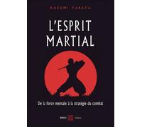 L'esprit martial: De la force mentale à la strategie du combat