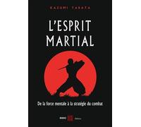 L'esprit martial: De la force mentale à la strategie du combat