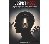 L'Esprit Piégé. Psychologie des Cultes et des Sectes: Comment les Leaders Charismatiques Façonnent les Esprits, Recrutent leurs Victimes et Construisent des Systèmes de Contrôle Total