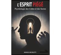 L'Esprit Piégé. Psychologie des Cultes et des Sectes: Comment les Leaders Charismatiques Façonnent les Esprits, Recrutent leurs Victimes et Construisent des Systèmes de Contrôle Total