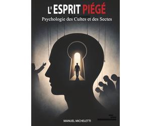 L'Esprit Piégé. Psychologie des Cultes et des Sectes: Comment les Leaders Charismatiques Façonnent les Esprits, Recrutent leurs Victimes et Construisent des Systèmes de Contrôle Total