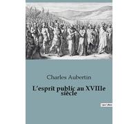 L'esprit Public Au Xviiie Siècle - Etude Sur Les Mémoires Et Les Correspondances Politiques Des Contemporains 1715 À 1789