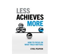 Less Achieves More: How To Focus On What Truly Matters