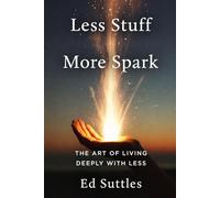 Less Stuff, More Spark: The Art of Living Deeply with Less