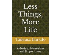 Less Things, More Life: A Guide to Minimalism and Simpler Living
