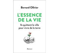 L'Essence de la vie Ils ont quitté la ville pour revenir à la terre - Bernard Ollivier - Arthaud - broché - Guide