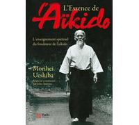 L'essence De L'aïkido - L'enseignement Spirituel Du Fondateur De L'aïkido