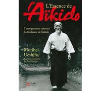 L'essence de l'aïkido: L'enseignement spirituel du fondateur de l'aïkido