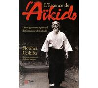 L'essence De L'aïkido - L'enseignement Spirituel Du Fondateur De L'aïkido
