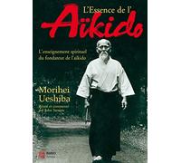 L'essence de l'aïkido : l'enseignement spirituel du fondateur de l'aïkido