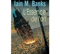 L'essence de l'art Iain M. Banks (Auteur), Sonia Quémener (Traduction), Olivier Girard (Direction)