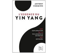 L'essence Du Yin Yang - Une Exploration De La Philosophie Chinoise Des Opposés