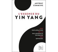 L'Essence du Yin Yang - Une exploration de la philosophie chinoise des opposés - Antony Cummins - Chariot D'or Eds - broché - Essai