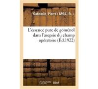 L'essence pure de goménol dans l'asepsie du champ opératoire Pierre Dabbadie (Auteur)