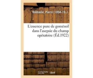 L'essence pure de goménol dans l'asepsie du champ opératoire Réplique à l'opposition sur le rapport moral, Congrès de Bordeaux, septembre 1927 - Pierre Dabbadie - Hachette Bnf - broché - Livre