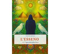 L'Esseno e i 7 Specchi della Pace. Il cammin: In un viaggio iniziatico tra grotte, deserti e templi invisibili, e specchi, ognuno riflesso di una verità interiore.