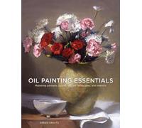 L'essentiel de la peinture à l'huile : Maîtriser les portraits, les figures, les natures mortes, les paysages et les intérieurs
