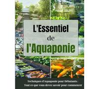 L'Essentiel de l'Aquaponie: Techniques d'Aquaponie pour Débutants : Tout ce que vous devez savoir pour commencer