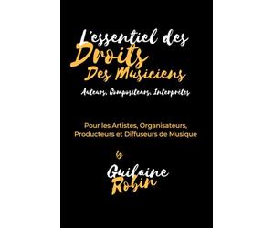 L'essentiel des droits des musiciens: Pour les Auteurs, Compositeurs, Artistes Interprètes, Organisateurs, Producteurs et Diffuseurs de musique
