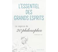 L'Essentiel des Grands Esprits : La sagesse de 20 philosophes résumée pour vous