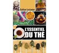 L'essentiel du thé: Tout Savoir Sur Le Thé : Type - Histoire- Fabrication - Sélection - Consommation - Cuisine & Santé | Quiz Inclus