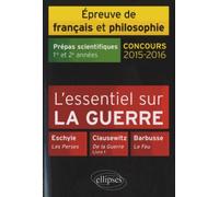 L'essentiel Sur La Guerre Epreuve De Français Et De Philosophie Prépas Scientifiques 1e Et 2e Années - Eschyle, Les Perses - Clausewitz, De La Guerre Livre 1 - Barbusse, Le Feu