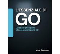 L'Essenziale di Go: Guida per Principianti alla Programmazione Go