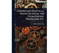 Lessons and Practical Notes on Steam, the Steam Engine, Propellers, Etc