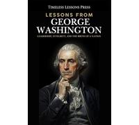 Lessons from George Washington: Leadership, Integrity, and the Birth of a Nation
