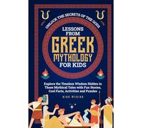 Lessons From Greek Mythology for Kids: Unlock the Secrets of the Gods - Explore the Timeless Wisdom Hidden in These Mythical Tales with Fun Stories, Cool Facts, Activities and Puzzles