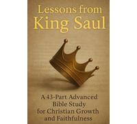 Lessons from King Saul: 43-Part Advanced Bible Study on Leadership, Obedience, Christian Growth, and Faithfulness (NIV Scripture Guide)