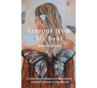 Lessons from My Soul: a collection of writings to awaken, inspire, and guide you back to your true self