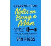 Lessons from Notes on Being a Man: Workbook for Confidence and Purpose with Exercises and Reflections on Redefining Masculinity