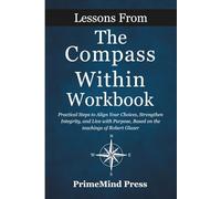 Lessons from The Compass Within Workbook: Practical Steps to Align Your Choices, Strengthen Integrity, and Live with Purpose, Based on the teachings of Robert Glazer