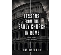 LESSONS FROM THE EARLY CHURCH IN ROME: How to Birth a Global Movement