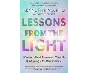 Lessons from the Light: What Near-Death Experiences Teach Us About Living in the Here and Now