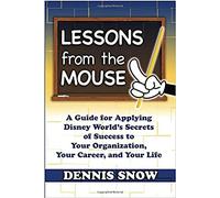 Lessons from the Mouse: A Guide for Applying Disney World's Secrets of Success to Your Organization, Your Career, and Your Life