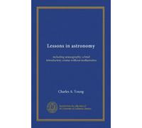 Lessons in astronomy: including uranography; a brief introductory course without mathematics