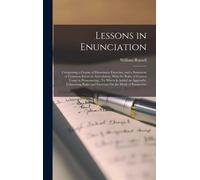 Lessons In Enunciation: Comprising A Course Of Elementary Exercises, And A Statement Of Common Errors In Articulation, With The Rules Of Corre