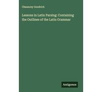 Lessons in Latin Parsing: Containing the Outlines of the Latin Grammar